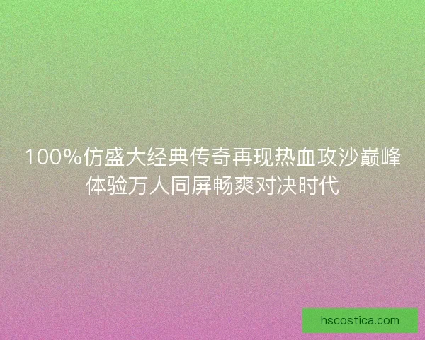 100%仿盛大经典传奇再现热血攻沙巅峰体验万人同屏畅爽对决时代